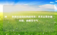 钟睒睒央视访谈回应网络传言:农夫山泉永属中国,捐赠非小气
