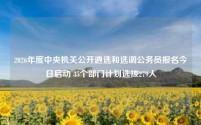 2026年度中央机关公开遴选和选调公务员报名今日启动 35个部门计划选拔279人