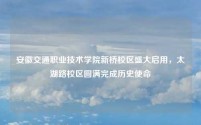 安徽交通职业技术学院新桥校区盛大启用,太湖路校区圆满完成历史使命