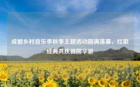 成都乡村音乐季秋季主题活动圆满落幕,红歌经典共庆祖国华诞