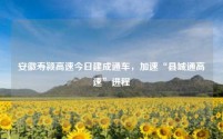 安徽寿颍高速今日建成通车,加速“县城通高速”进程