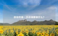 创业的第一步必须要做什么?