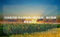 日本航空因7号台风取消191架次航班,预计影响乘客超三万