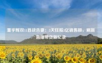 董宇辉双11首战告捷:3天狂揽3亿销售额,刷新直播带货新纪录