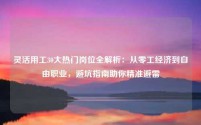 灵活用工30大热门岗位全解析:从零工经济到自由职业,避坑指南助你精准避雷