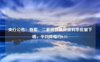 央行公告:首套、二套房存量房贷利率批量下调,平均降幅约0.5%