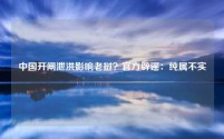 中国开闸泄洪影响老挝？官方辟谣：纯属不实