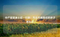 中产家庭迪士尼一日游:万元开销背后的亲子苦乐记