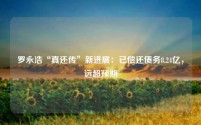 罗永浩“真还传”新进展:已偿还债务8.24亿,远超预期