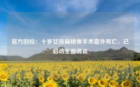官方回应:十岁女孩扁桃体手术意外死亡,已启动全面调查