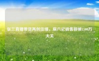 张兰直播带货再创佳绩,麻六记销售额破1500万大关