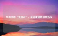 牛肉价格“大跳水”,亲民化趋势引发热议