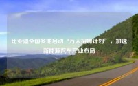 比亚迪全国多地启动“万人招聘计划”，加速新能源汽车产业布局