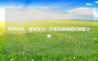 科学识压，智驭压力：打造品牌谋略的制胜之道
