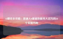 AI赚钱全攻略：普通人0基础也能月入过万的10个实操方向