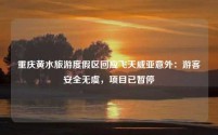 重庆黄水旅游度假区回应飞天威亚意外:游客安全无虞,项目已暂停