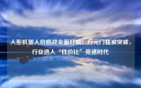 人形机器人价格战全面打响:万元门槛被突破,行业进入“性价比”竞速时代