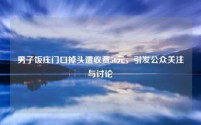 男子饭庄门口掉头遭收费50元,引发公众关注与讨论