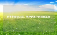 拼多多股价大跌,黄峥跌落中国首富宝座
