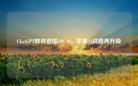 ChatGPT即将登陆iOS 18，苹果AI战略再升级