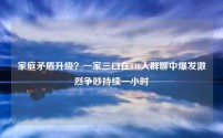 家庭矛盾升级?一家三口在446人群聊中爆发激烈争吵持续一小时