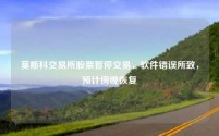 莫斯科交易所股票暂停交易,软件错误所致,预计傍晚恢复