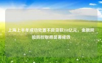上海上半年成功处置不良贷款358亿元,金融风险防控取得显著成效