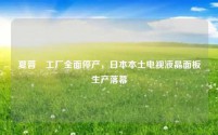 夏普堺工厂全面停产,日本本土电视液晶面板生产落幕