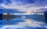 瑞幸、COSTA等咖啡企业因违规采集个人信息被约谈