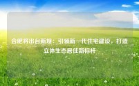 合肥将出台新规:引领新一代住宅建设,打造立体生态居住新标杆