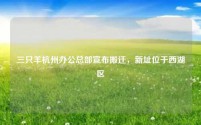 三只羊杭州办公总部宣布搬迁,新址位于西湖区