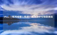 iPhone 17系列或推Air机型:超薄设计引领新潮流