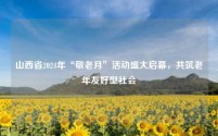 山西省2024年“敬老月”活动盛大启幕，共筑老年友好型社会