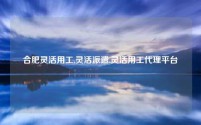 合肥灵活用工,灵活派遣,灵活用工代理平台