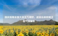 国庆假期全国大部天气晴好,适宜出游但需注意气温偏低