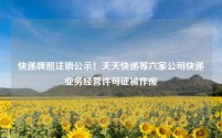 快递牌照注销公示!天天快递等六家公司快递业务经营许可证被作废