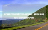 我国科学家发现新型高温超导体:镍氧化物展现压力诱导体超导电性