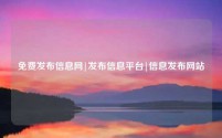 免费发布信息网|发布信息平台|信息发布网站