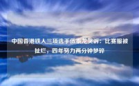 中国香港铁人三项选手伍泰龙哭诉:比赛服被扯烂,四年努力两分钟梦碎
