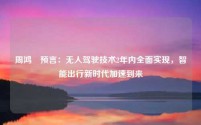周鸿祎预言:无人驾驶技术2年内全面实现,智能出行新时代加速到来