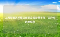 上海微缩艺术模玩展览会现涉黄手办,主办方迅速整改