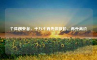 个体创业者，千万不要先做低价，再升高价