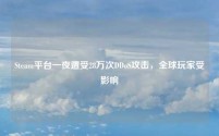 Steam平台一夜遭受28万次DDoS攻击,全球玩家受影响