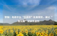 电商平台“仅退款”乱象频发,莫让“零元薅”成消费新伤