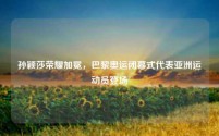 孙颖莎荣耀加冕,巴黎奥运闭幕式代表亚洲运动员登场