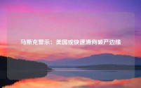 马斯克警示:美国或快速滑向破产边缘