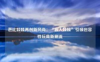 芭比娃娃再创新风尚:“盲人娃娃”引领包容性玩具新潮流