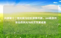 兵团第十二师半程马拉松激情开跑，3000跑者共赏自然风光与经济发展成果