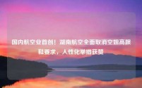 国内航空业首创!湖南航空全面取消空姐高跟鞋要求,人性化举措获赞