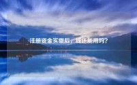 注册资金实缴后，钱还能用吗？